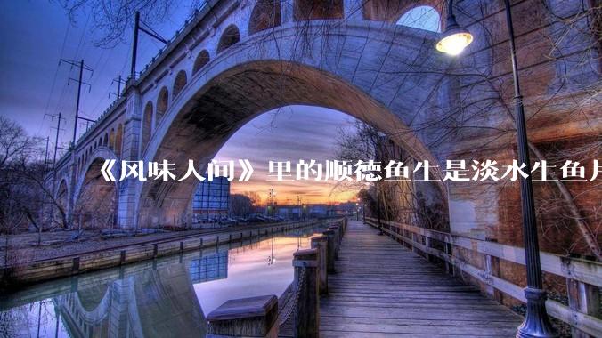 《风味人间》里的顺德鱼生是淡水生鱼片，不担心有***吗？