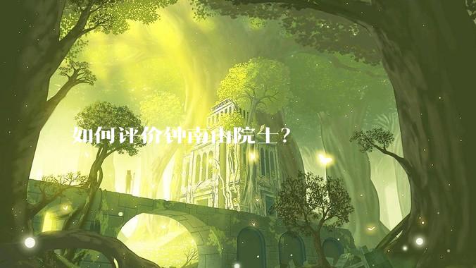 如何评价钟南山院士？