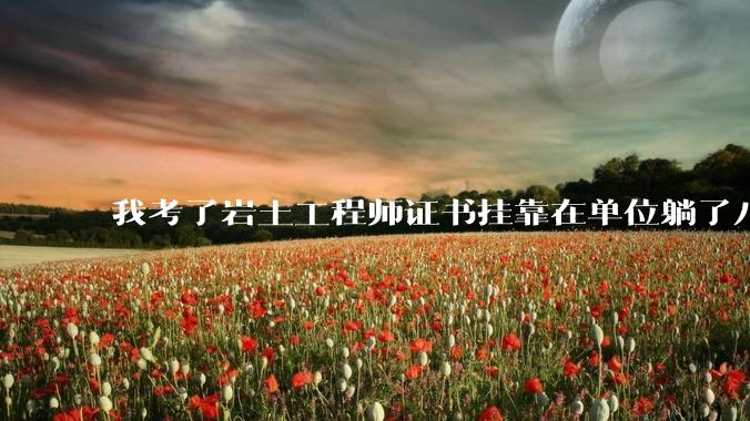 我考了岩土工程师证书挂靠在单位躺了八年，我是废物吗？