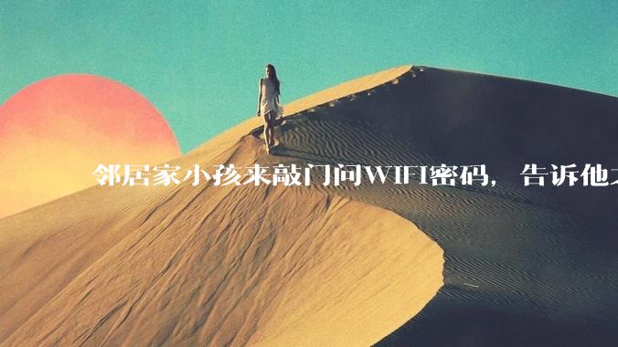 邻居家小孩来敲门问WiFi密码，告诉他之后，他竟然几部手机电视全用上。你说该怎么办？