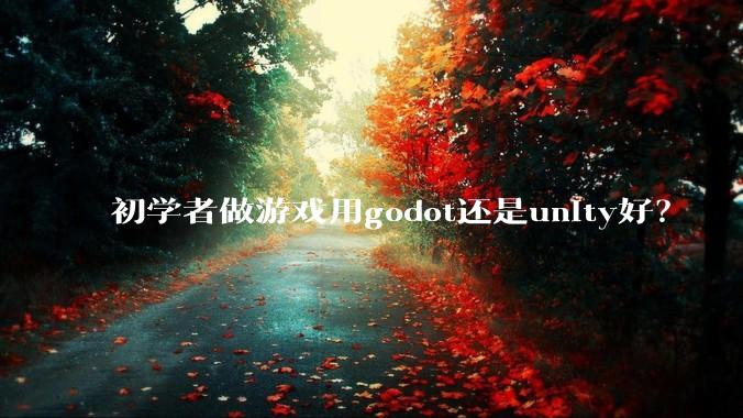 初学者做游戏用godot还是unity好？