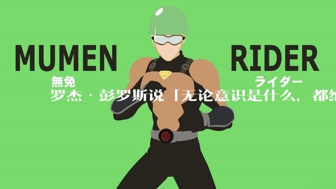罗杰·彭罗斯说「无论意识是什么，都绝对不是一种计算」，他的意思是不是任何 AI 都不可能产生意识？