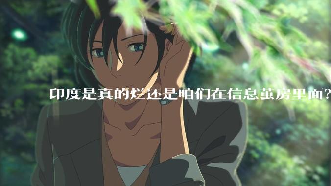 印度是真的烂还是咱们在信息茧房里面？